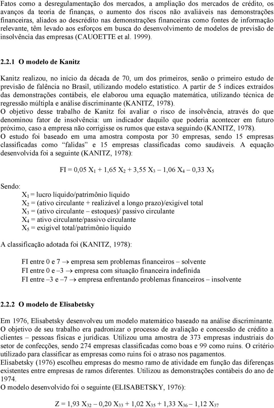 1999). 2.2.1 O modelo de Kanitz Kanitz realizou, no início da década de 70, um dos primeiros, senão o primeiro estudo de previsão de falência no Brasil, utilizando modelo estatístico.