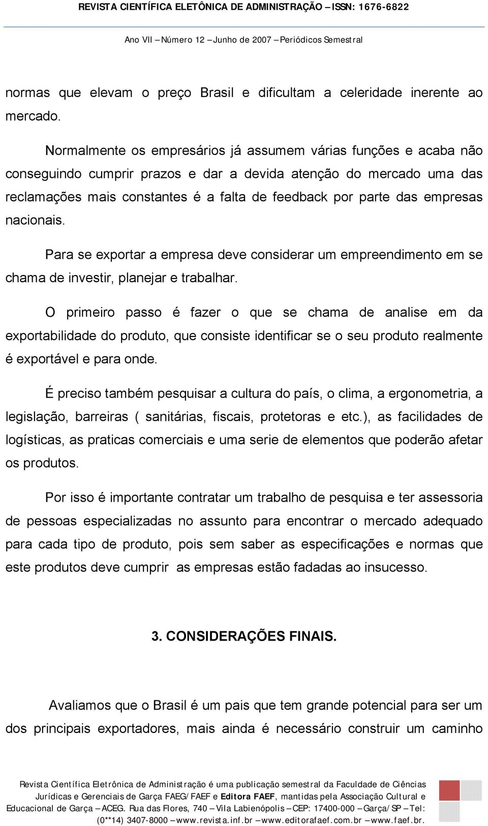 empresas nacionais. Para se exportar a empresa deve considerar um empreendimento em se chama de investir, planejar e trabalhar.