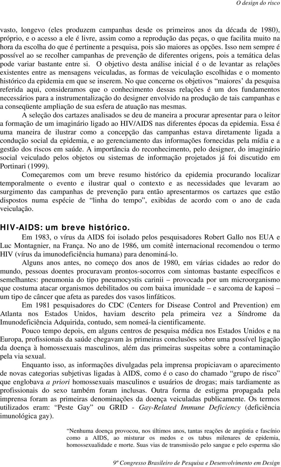 O objetivo desta análise inicial é o de levantar as relações existentes entre as mensagens veiculadas, as formas de veiculação escolhidas e o momento histórico da epidemia em que se inserem.