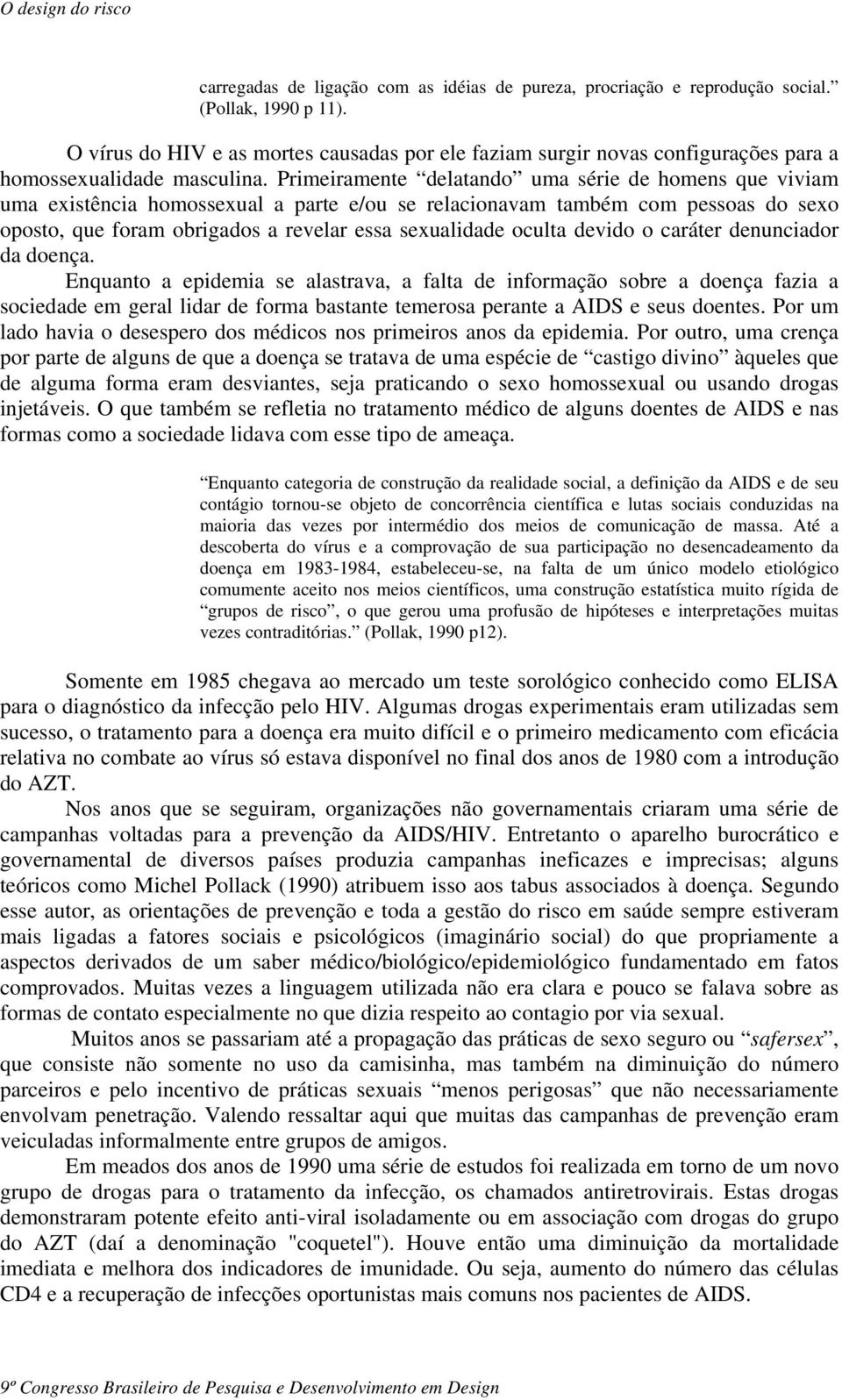 Primeiramente delatando uma série de homens que viviam uma existência homossexual a parte e/ou se relacionavam também com pessoas do sexo oposto, que foram obrigados a revelar essa sexualidade oculta