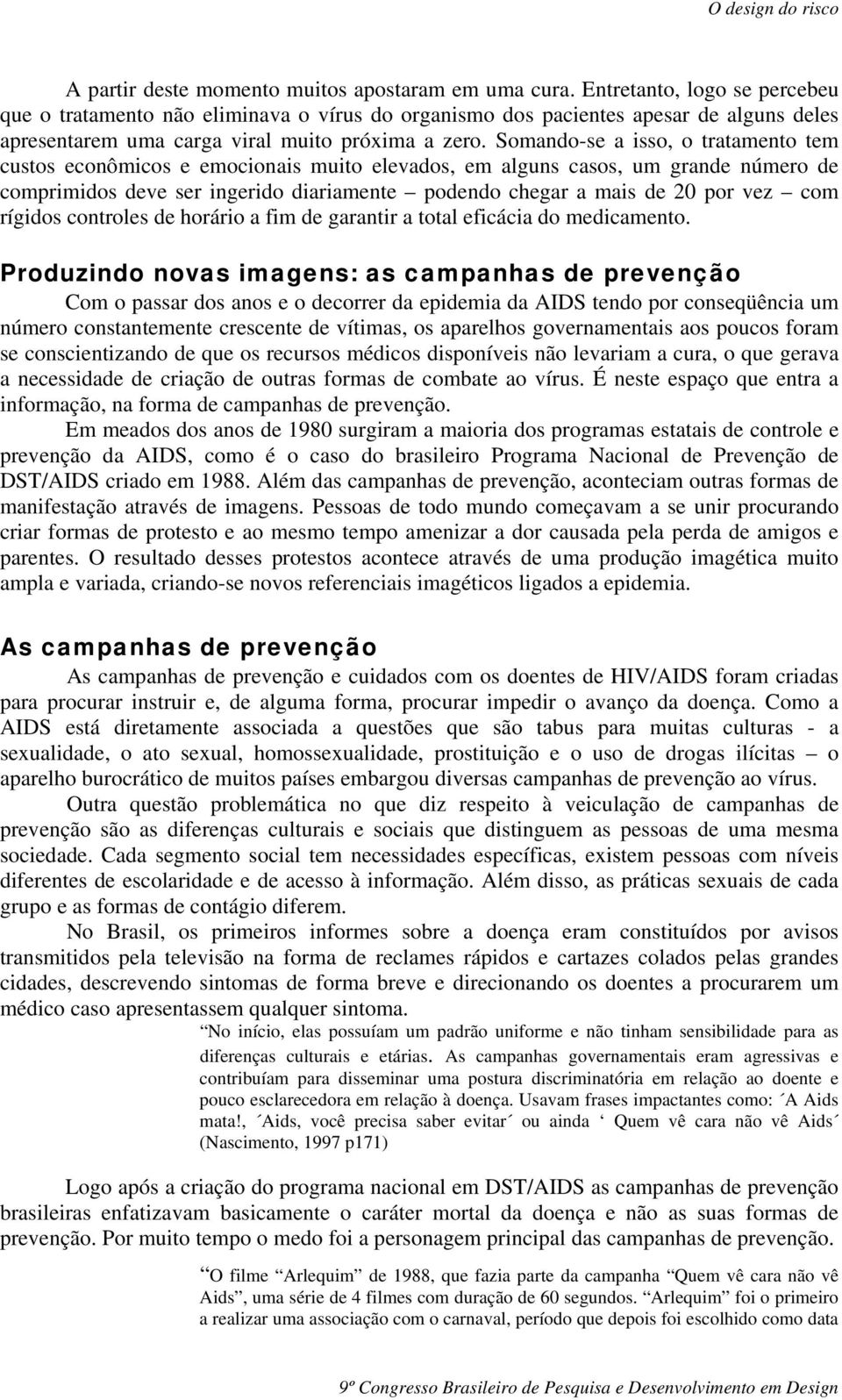 Somando-se a isso, o tratamento tem custos econômicos e emocionais muito elevados, em alguns casos, um grande número de comprimidos deve ser ingerido diariamente podendo chegar a mais de 20 por vez