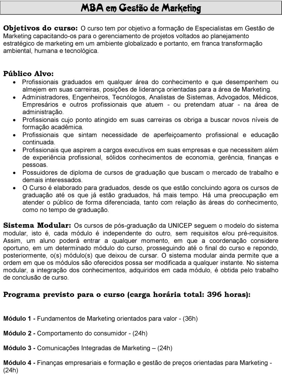 Público Alvo: Profissionais graduados em qualquer área do conhecimento e que desempenhem ou almejem em suas carreiras, posições de liderança orientadas para a área de Marketing.