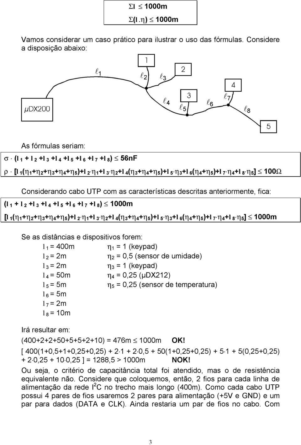 )+l 7 h 4 +l 8 h 5 ] 100W Considerando cabo UTP com as características descritas anteriormente, fica: (l 1 + l 2 +l 3 +l 4 +l 5 +l 6 +l 7 +l 8 ) 1000m [l 1 (h 1 +h 2 +h 3 +h 4 +h 5 )+l 2 h 1 +l 3 h 2