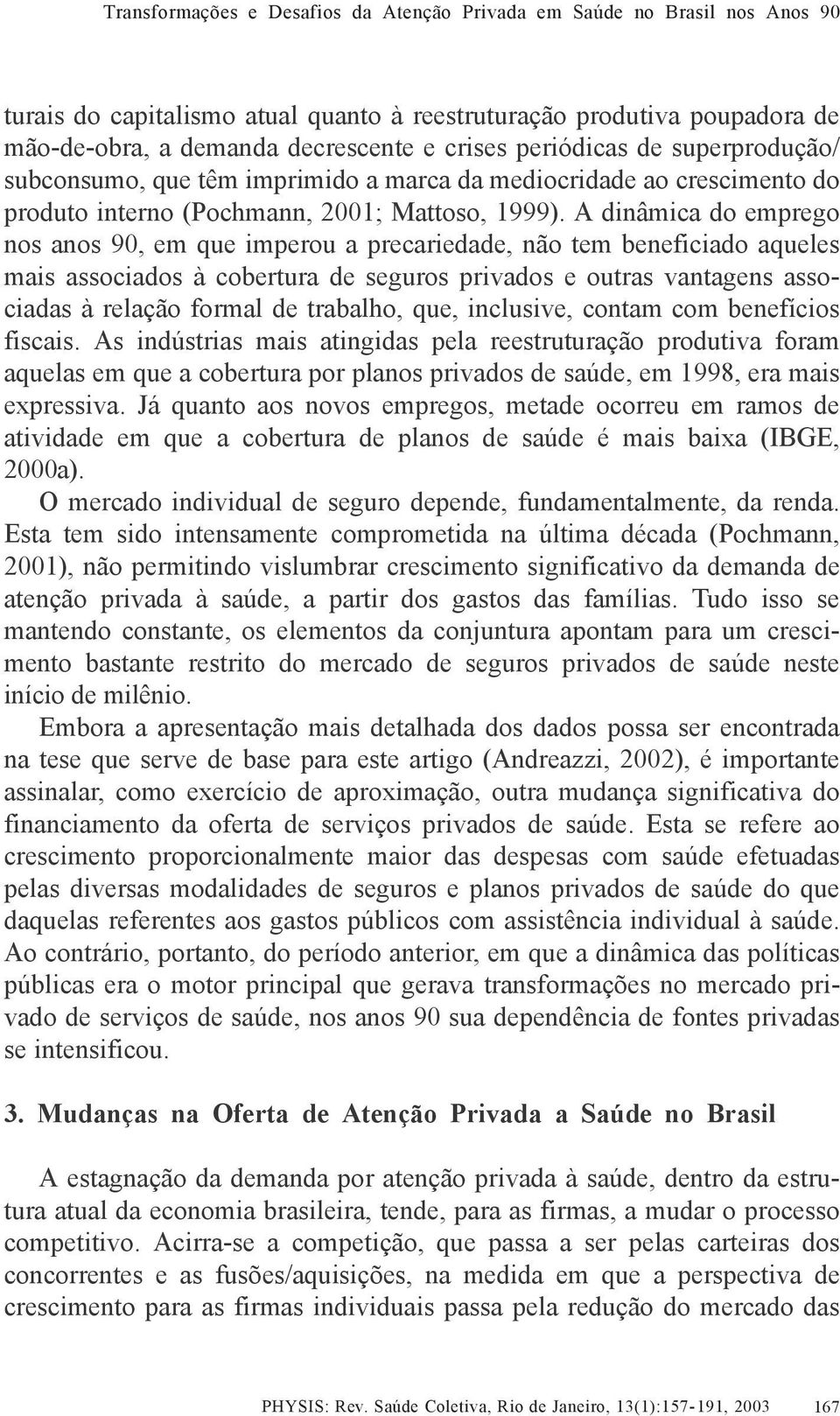 A dinâmica do emprego nos anos 90, em que imperou a precariedade, não tem beneficiado aqueles mais associados à cobertura de seguros privados e outras vantagens associadas à relação formal de