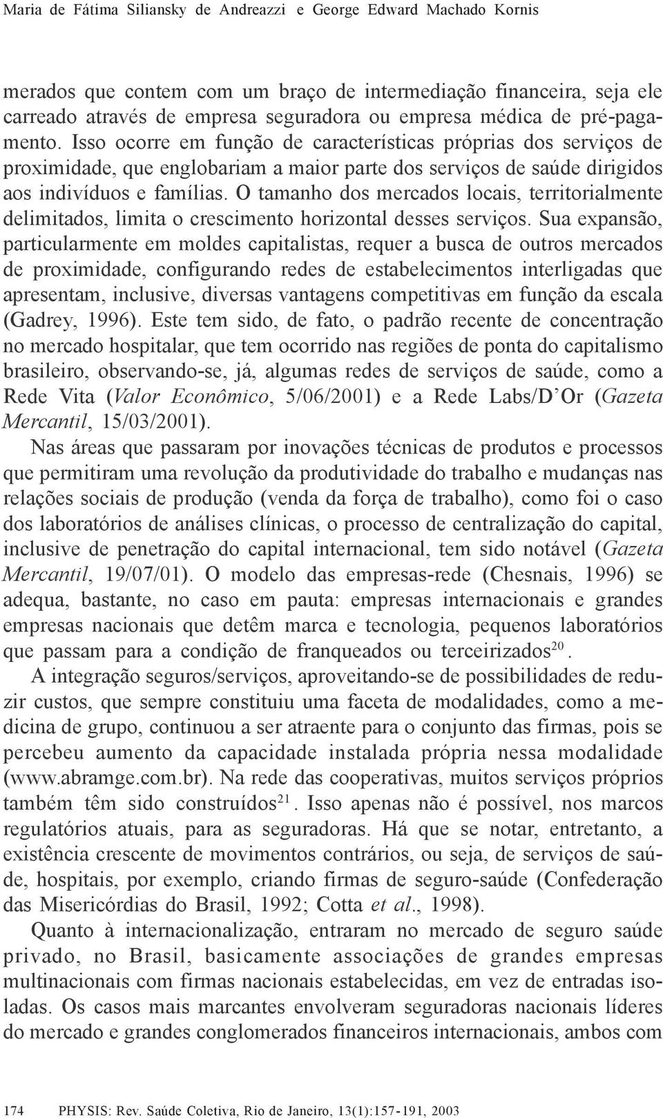 O tamanho dos mercados locais, territorialmente delimitados, limita o crescimento horizontal desses serviços.