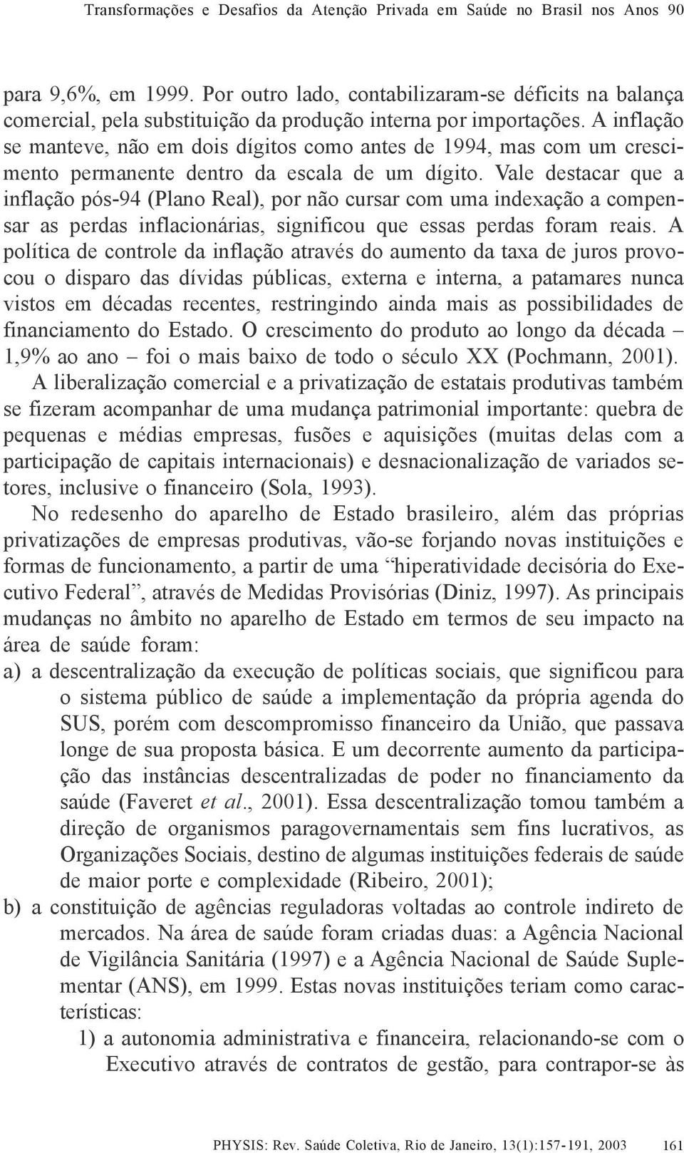 Vale destacar que a inflação pós-94 (Plano Real), por não cursar com uma indexação a compensar as perdas inflacionárias, significou que essas perdas foram reais.