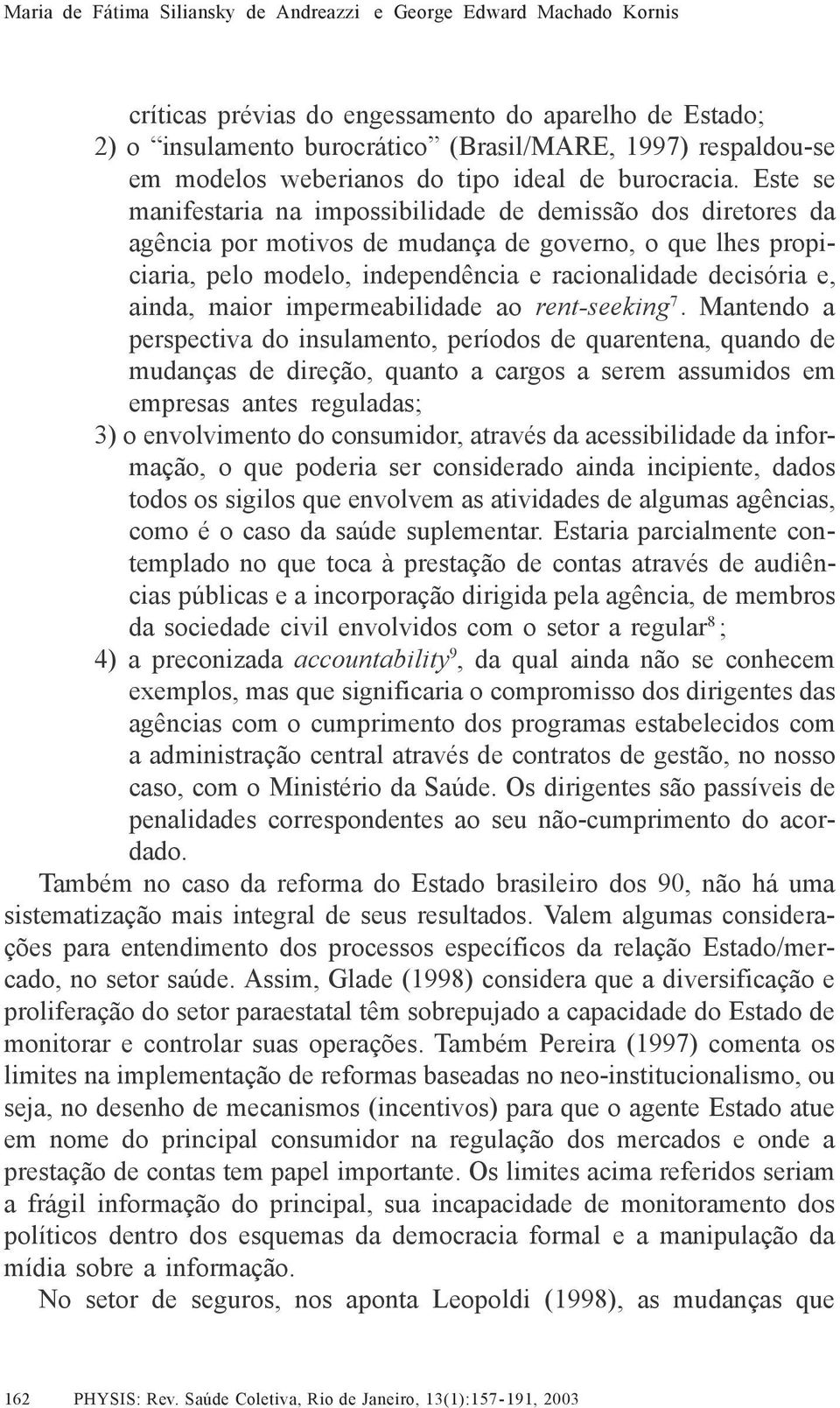 Este se manifestaria na impossibilidade de demissão dos diretores da agência por motivos de mudança de governo, o que lhes propiciaria, pelo modelo, independência e racionalidade decisória e, ainda,