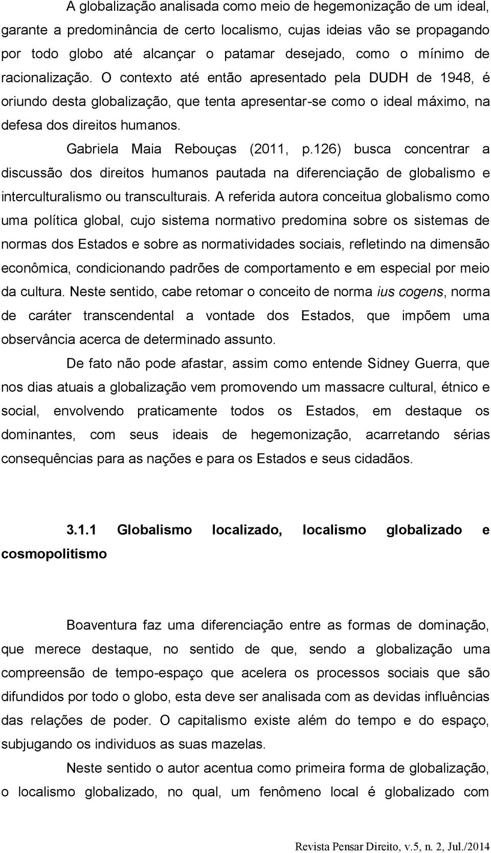 Gabriela Maia Rebouças (2011, p.126) busca concentrar a discussão dos direitos humanos pautada na diferenciação de globalismo e interculturalismo ou transculturais.
