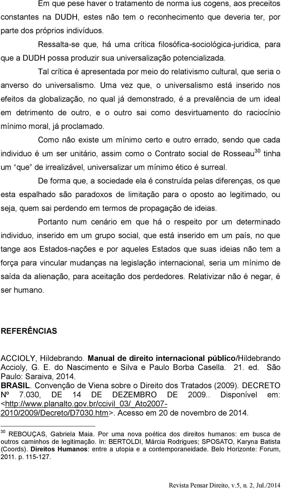 Tal crítica é apresentada por meio do relativismo cultural, que seria o anverso do universalismo.