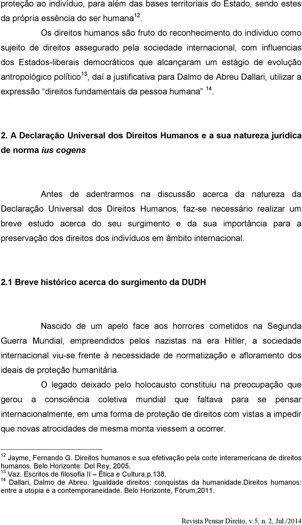 estágio de evolução antropológico político 13, daí a justificativa para Dalmo de Abreu Dallari, utilizar a expressão direitos fundamentais da pessoa humana 14. 2.
