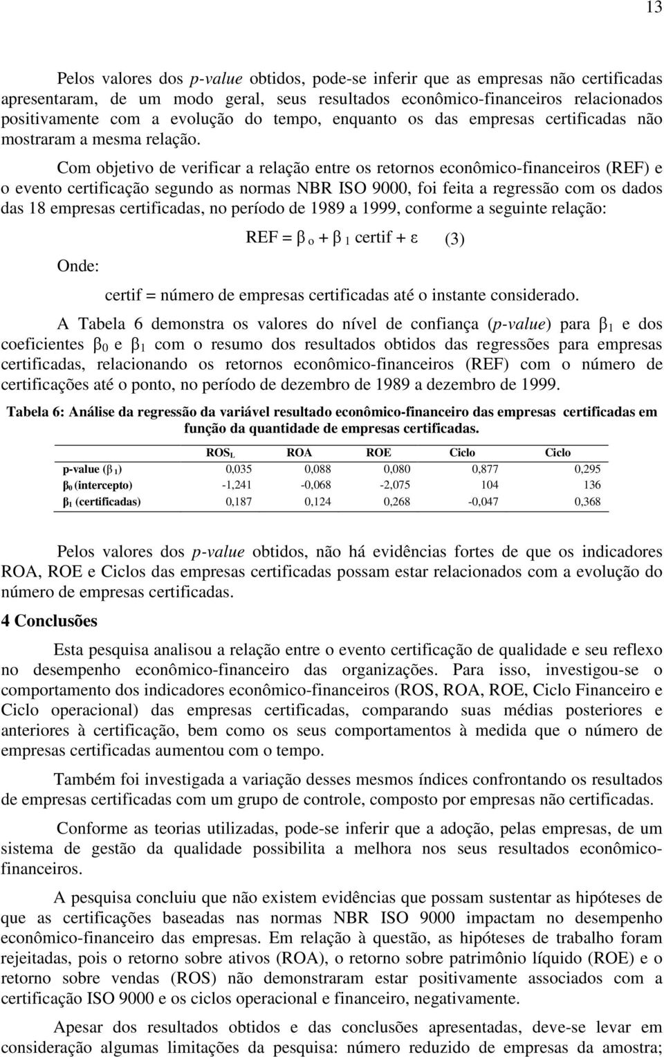 Com objetivo de verificar a relação entre os retornos econômico-financeiros (REF) e o evento certificação segundo as normas NBR ISO 9000, foi feita a regressão com os dados das 18 empresas