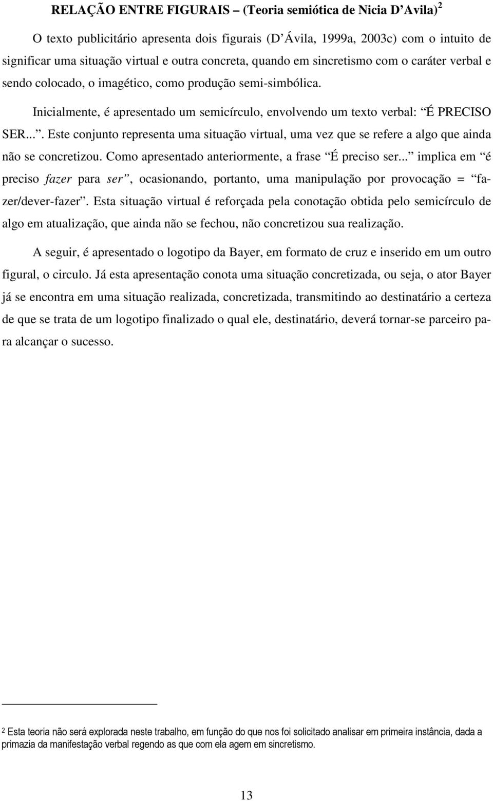 ... Este conjunto representa uma situação virtual, uma vez que se refere a algo que ainda não se concretizou. Como apresentado anteriormente, a frase É preciso ser.