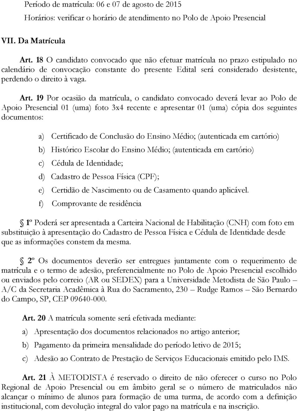 19 Por ocasião da matrícula, o candidato convocado deverá levar ao Polo de Apoio Presencial 01 (uma) foto 3x4 recente e apresentar 01 (uma) cópia dos seguintes documentos: a) Certificado de Conclusão