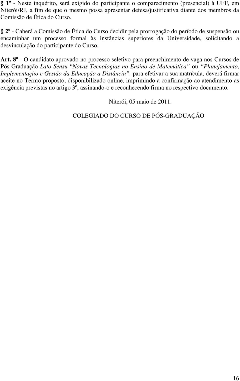 2º - Caberá a Comissão de Ética do Curso decidir pela prorrogação do período de suspensão ou encaminhar um processo formal às instâncias superiores da Universidade, solicitando a desvinculação do