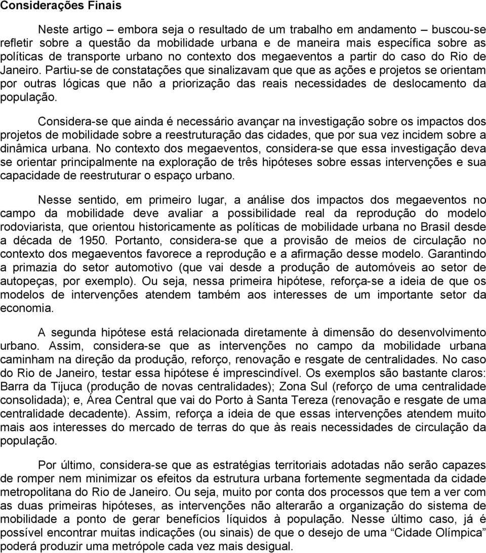 Partiu-se de constatações que sinalizavam que que as ações e projetos se orientam por outras lógicas que não a priorização das reais necessidades de deslocamento da população.