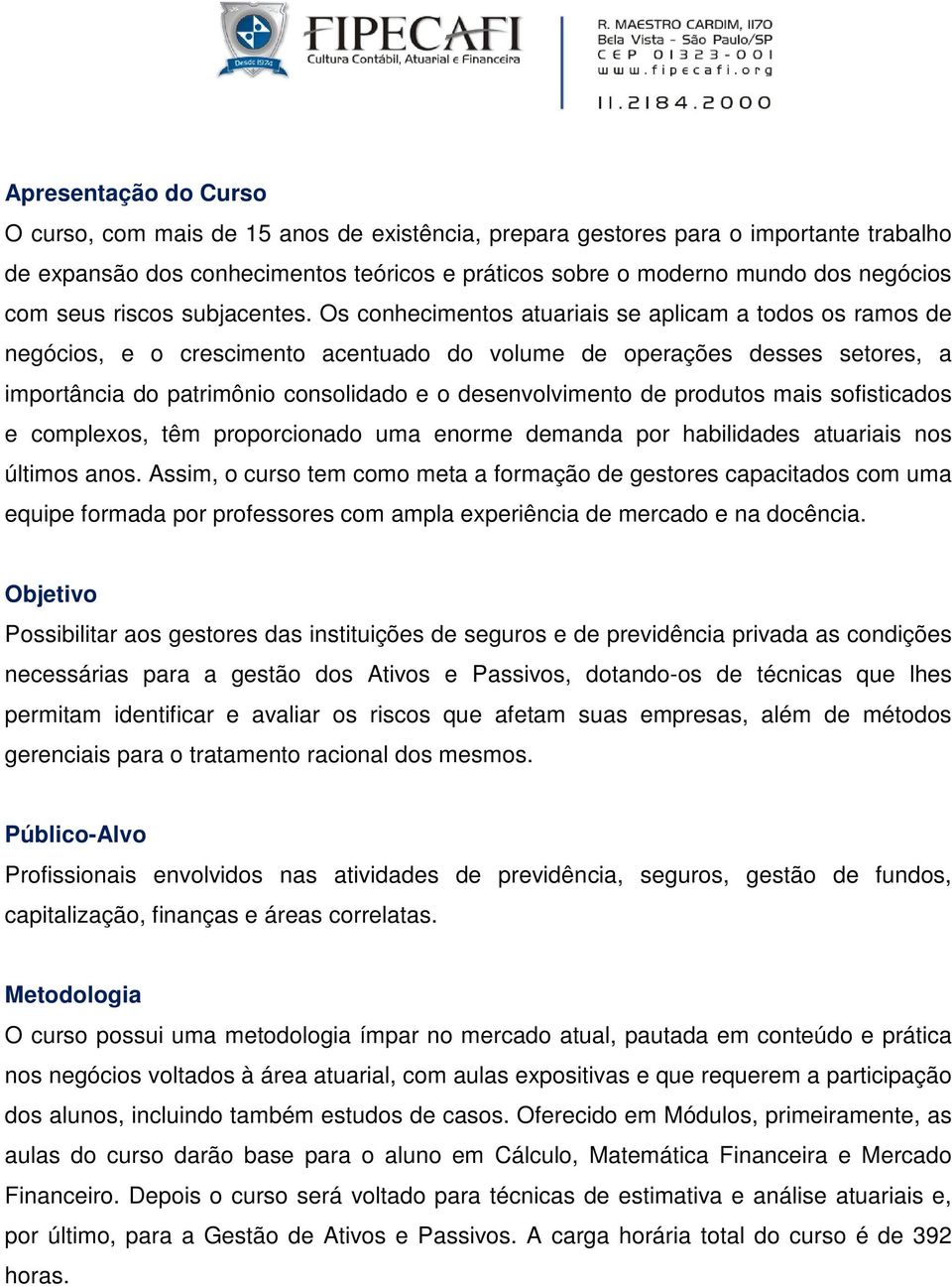 Os conhecimentos atuariais se aplicam a todos os ramos de negócios, e o crescimento acentuado do volume de operações desses setores, a importância do patrimônio consolidado e o desenvolvimento de