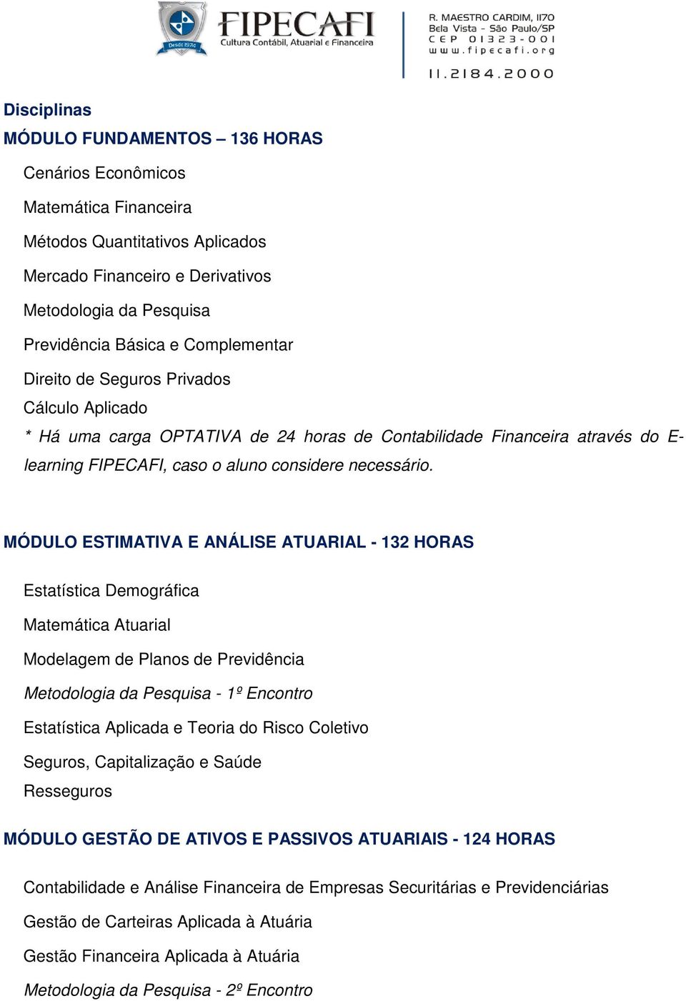 MÓDULO ESTIMATIVA E ANÁLISE ATUARIAL - 132 HORAS Estatística Demográfica Matemática Atuarial Modelagem de Planos de Previdência Metodologia da Pesquisa - 1º Encontro Estatística Aplicada e Teoria do