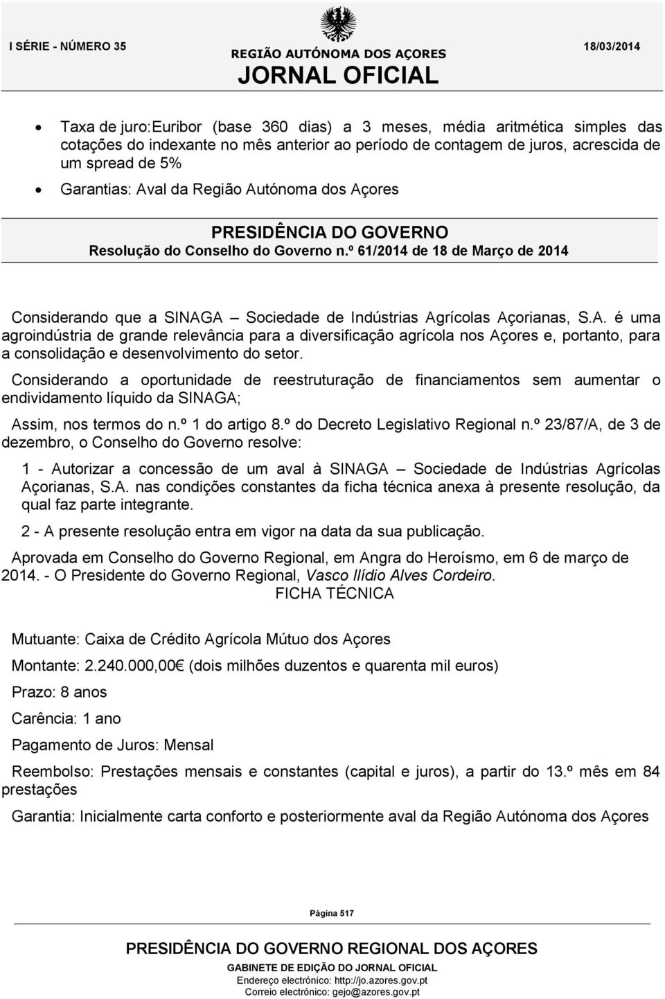 Considerando a oportunidade de reestruturação de financiamentos sem aumentar o endividamento líquido da SINAGA; 1 - Autorizar a concessão de um aval à SINAGA Sociedade de Indústrias Agrícolas