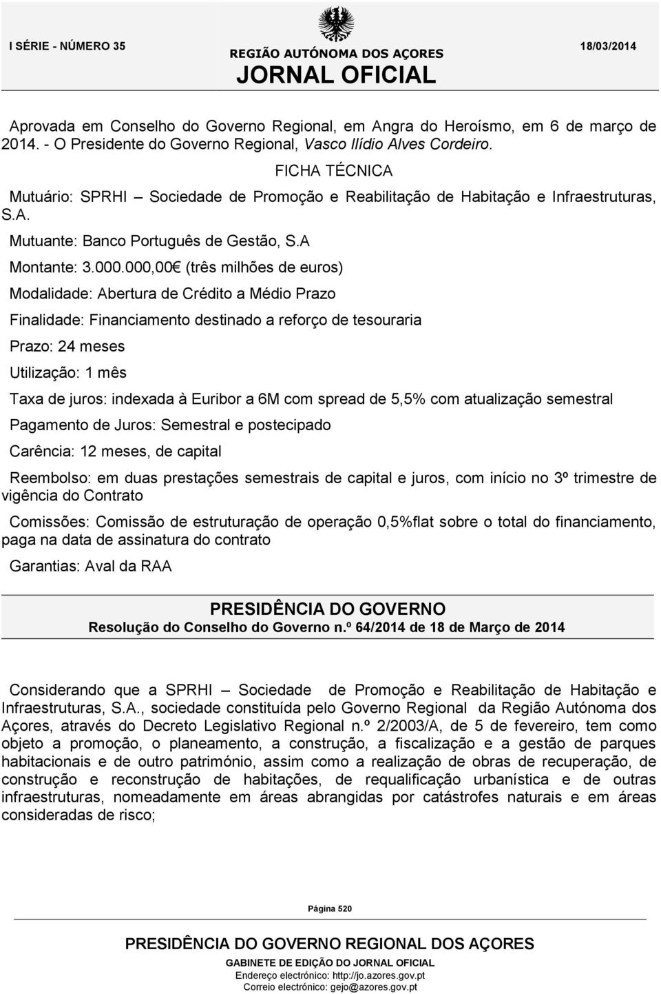 Euribor a 6M com spread de 5,5% com atualização semestral Pagamento de Juros: Semestral e postecipado Carência: 12 meses, de capital Reembolso: em duas prestações semestrais de capital e juros, com