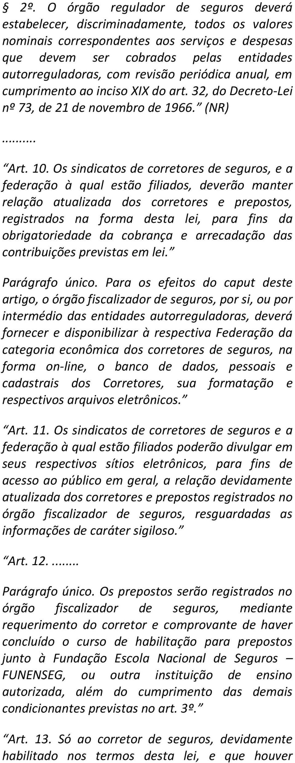 Os sindicatos de corretores de seguros, e a federação à qual estão filiados, deverão manter relação atualizada dos corretores e prepostos, registrados na forma desta lei, para fins da obrigatoriedade