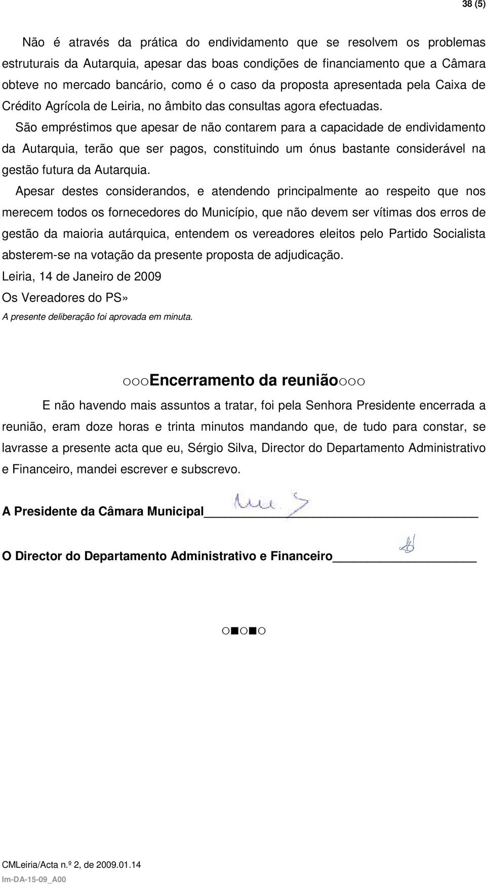 São empréstimos que apesar de não contarem para a capacidade de endividamento da Autarquia, terão que ser pagos, constituindo um ónus bastante considerável na gestão futura da Autarquia.