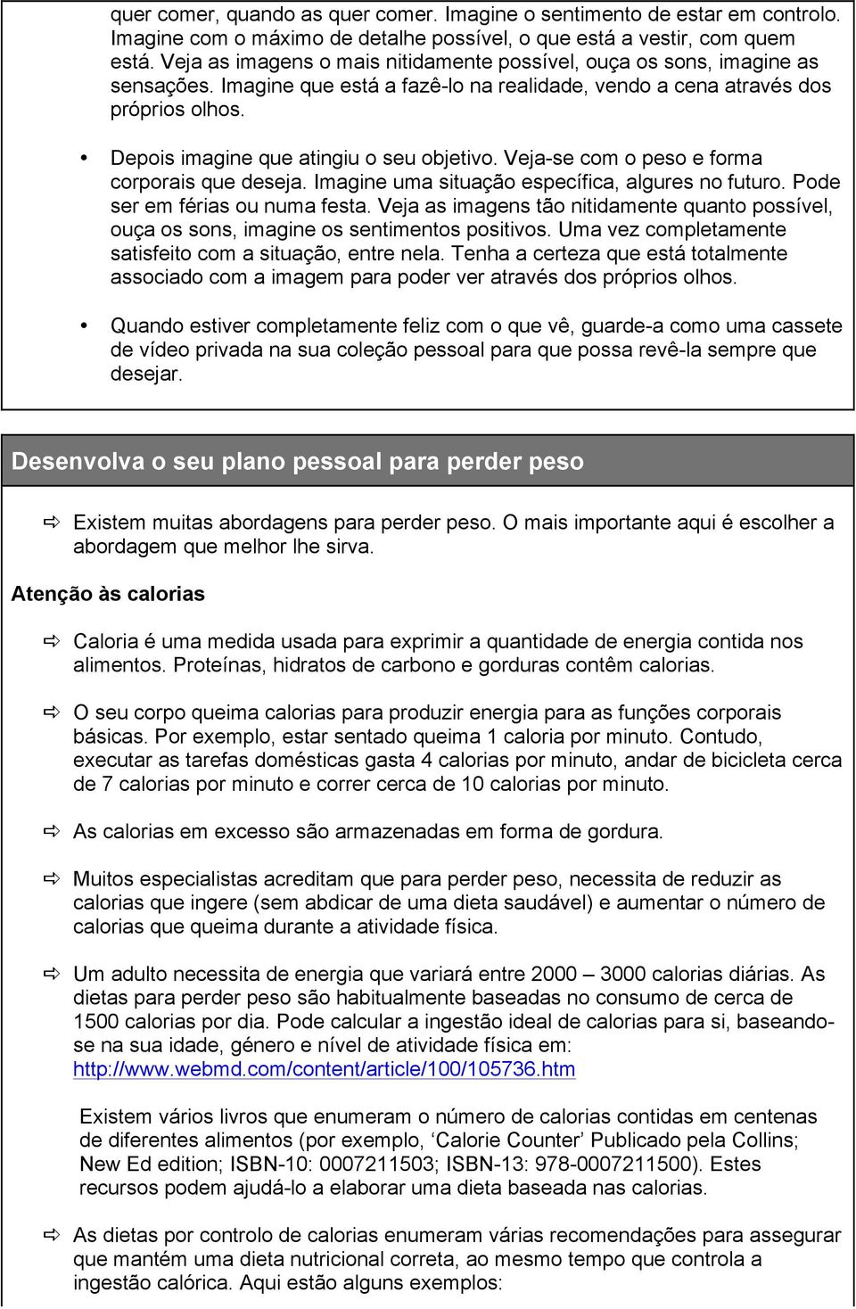 Depois imagine que atingiu o seu objetivo. Veja-se com o peso e forma corporais que deseja. Imagine uma situação específica, algures no futuro. Pode ser em férias ou numa festa.