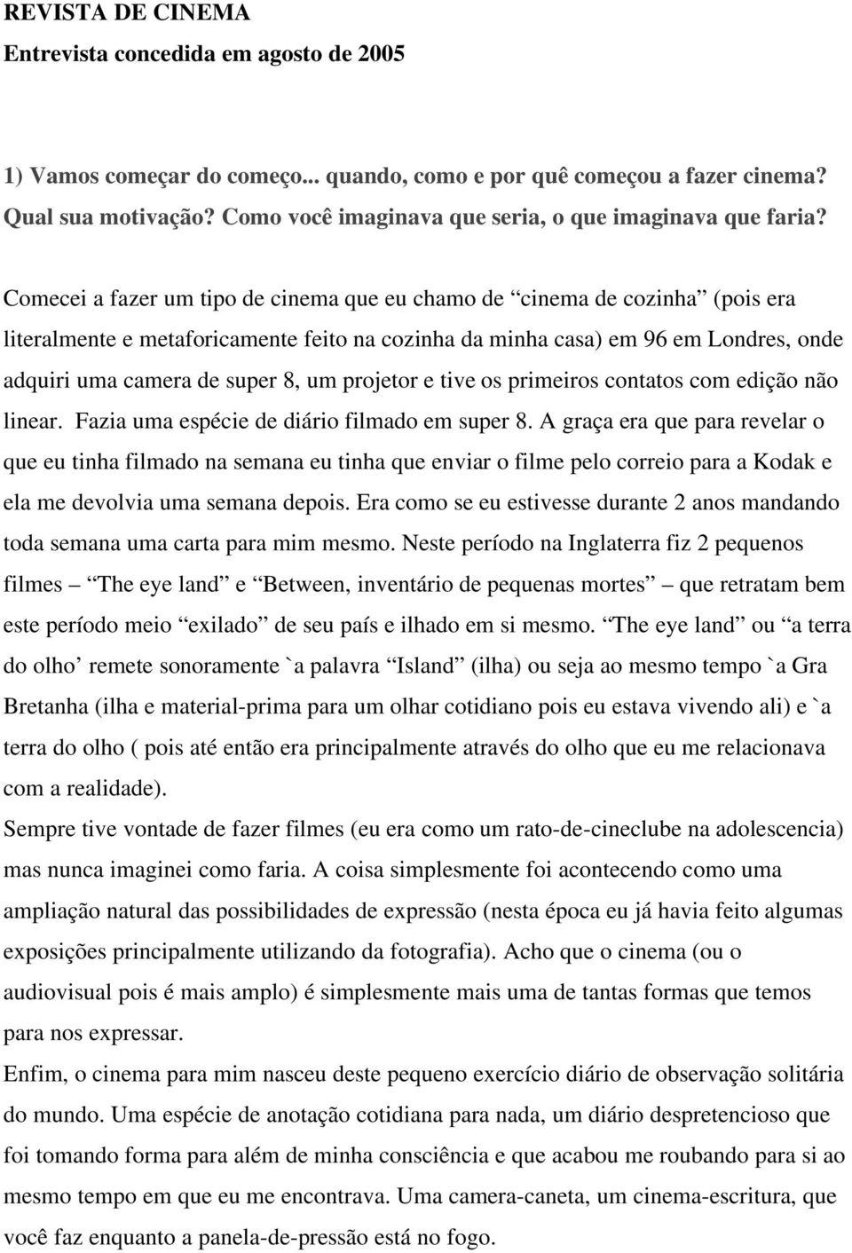 Comecei a fazer um tipo de cinema que eu chamo de cinema de cozinha (pois era literalmente e metaforicamente feito na cozinha da minha casa) em 96 em Londres, onde adquiri uma camera de super 8, um