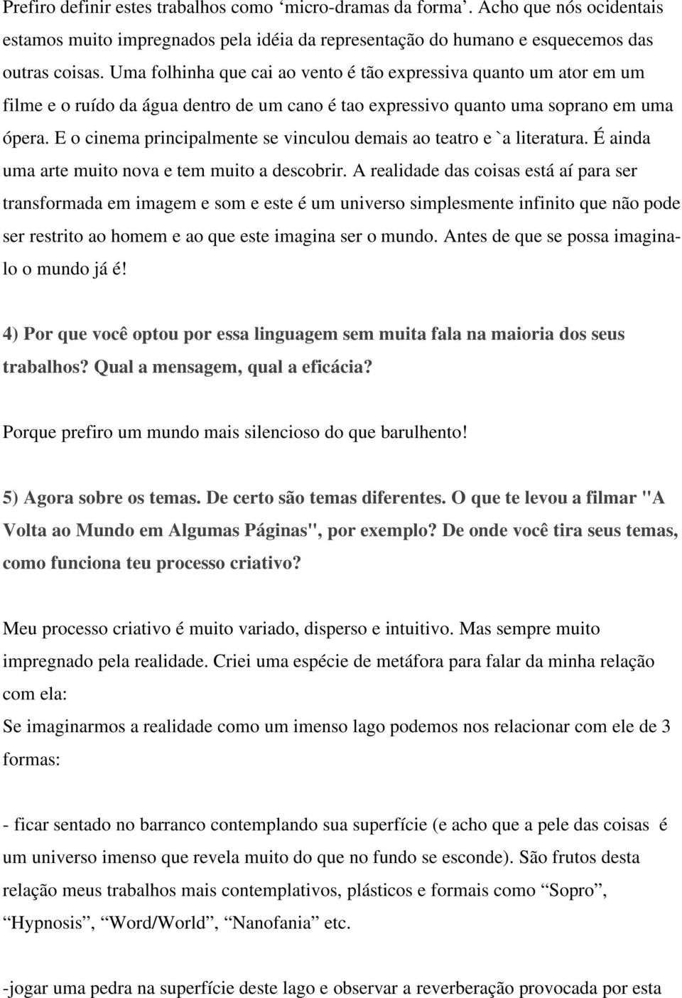 E o cinema principalmente se vinculou demais ao teatro e `a literatura. É ainda uma arte muito nova e tem muito a descobrir.