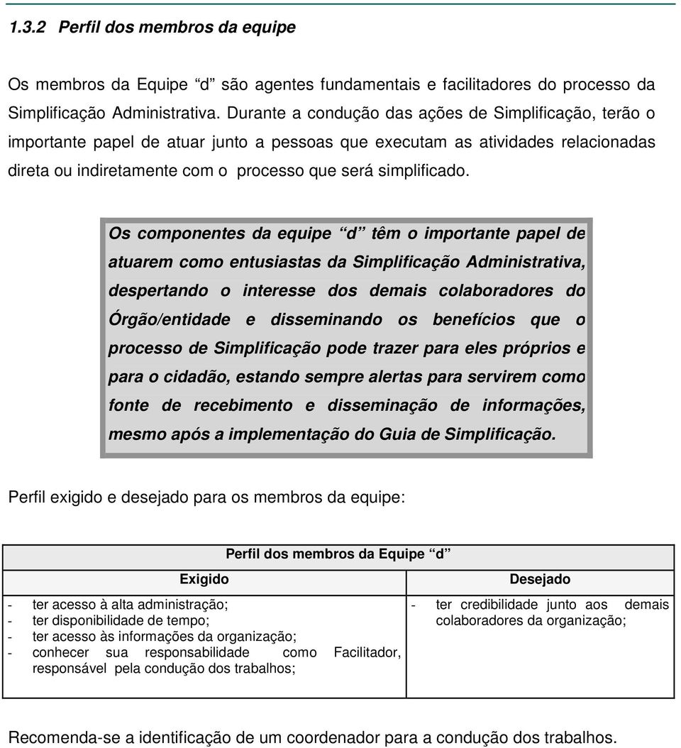 Os componentes da equipe d têm o importante papel de atuarem como entusiastas da Simplificação Administrativa, despertando o interesse dos demais colaboradores do Órgão/entidade e disseminando os