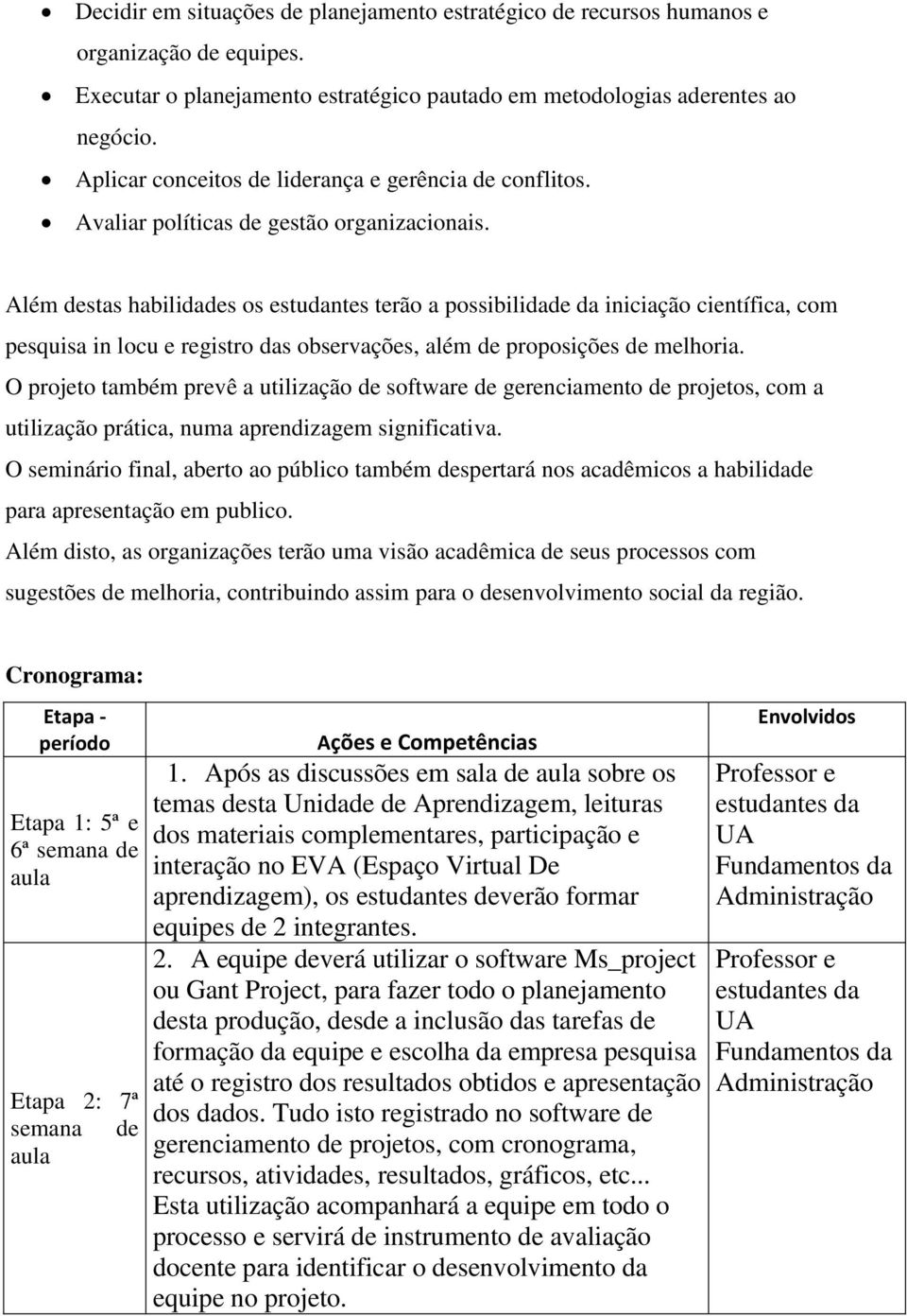 Além destas habilidades os estudantes terão a possibilidade da iniciação científica, com pesquisa in locu e registro das observações, além de proposições de melhoria.