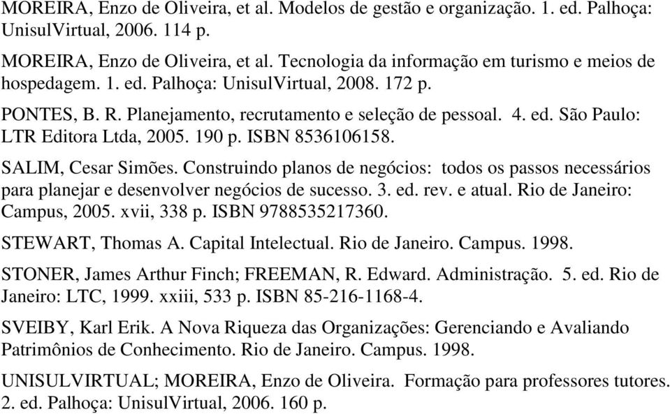 190 p. ISBN 8536106158. SALIM, Cesar Simões. Construindo planos de negócios: todos os passos necessários para planejar e desenvolver negócios de sucesso. 3. ed. rev. e atual.