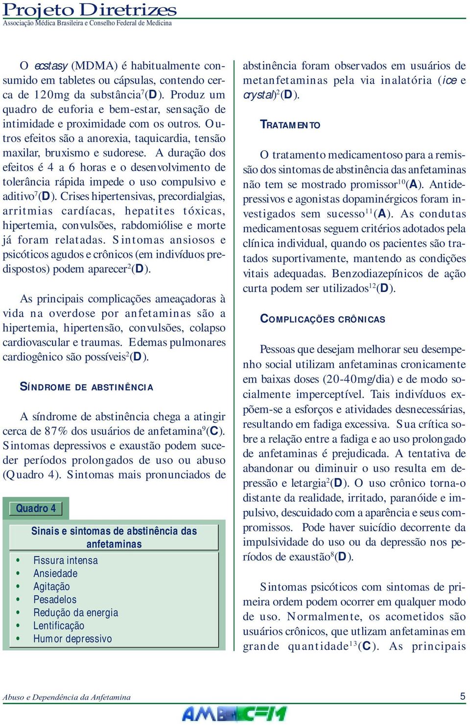 A duração dos efeitos é 4 a 6 horas e o desenvolvimento de tolerância rápida impede o uso compulsivo e aditivo 7 (D).