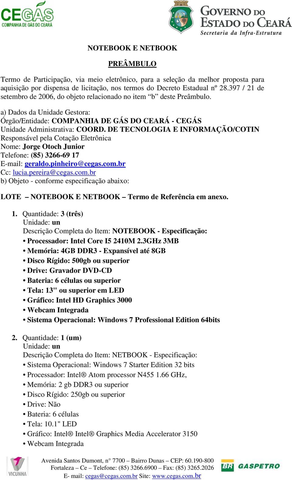 DE TECNOLOGIA E INFORMAÇÃO/COTIN Responsável pela Cotação Eletrônica Nome: Jorge Otoch Junior Telefone: (85) 3266-69 17 E-mail: geraldo.pinheiro@cegas.com.