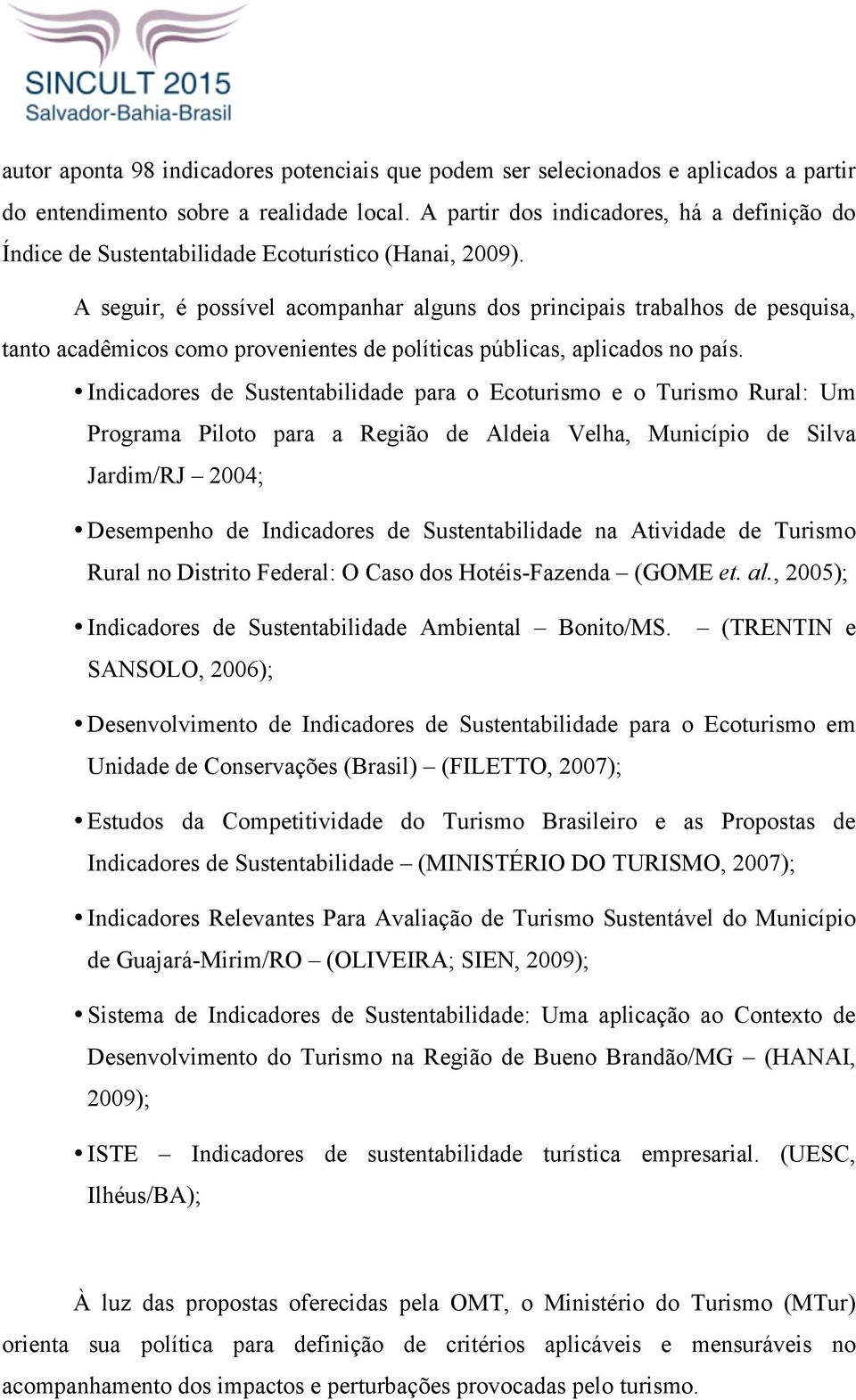 A seguir, é possível acompanhar alguns dos principais trabalhos de pesquisa, tanto acadêmicos como provenientes de políticas públicas, aplicados no país.