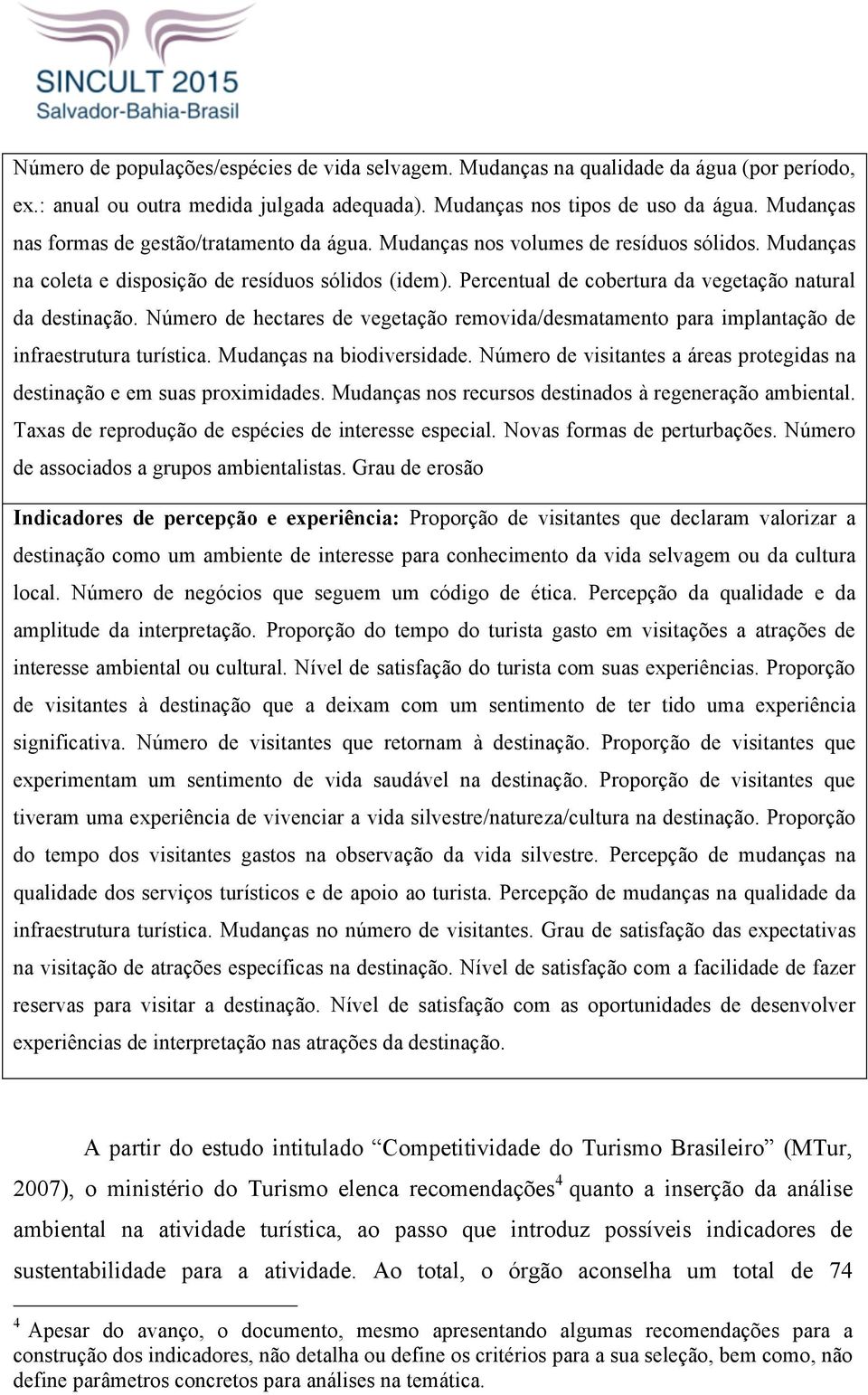 Percentual de cobertura da vegetação natural da destinação. Número de hectares de vegetação removida/desmatamento para implantação de infraestrutura turística. Mudanças na biodiversidade.