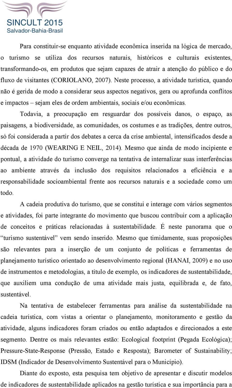 Neste processo, a atividade turística, quando não é gerida de modo a considerar seus aspectos negativos, gera ou aprofunda conflitos e impactos sejam eles de ordem ambientais, sociais e/ou econômicas.