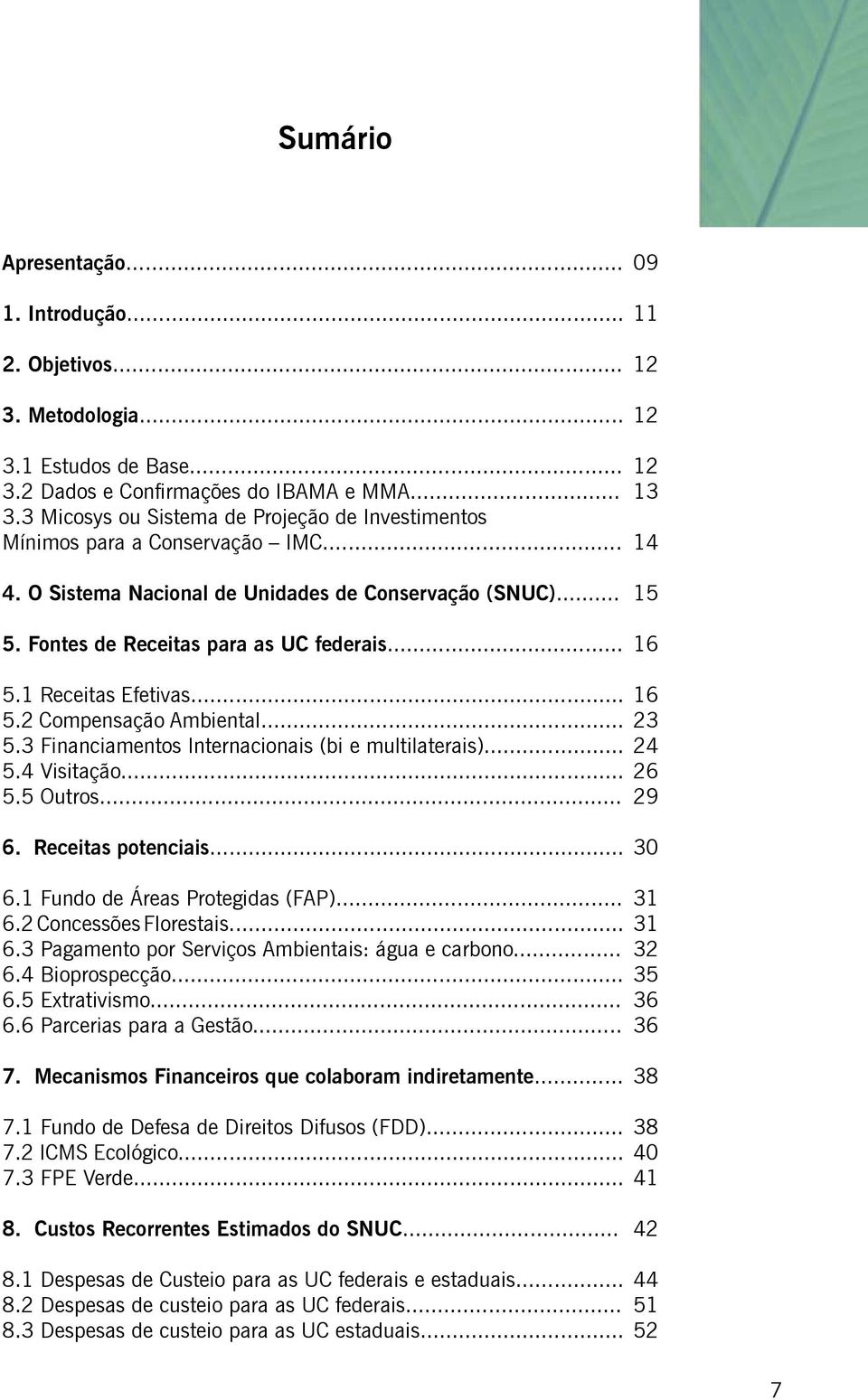 .. 5.4 Visitação... 5.5 Outros... 16 23 24 26 29 6. Receitas potenciais... 30 6.1 Fundo de Áreas Protegidas (FAP)... 6.2 Concessões Florestais... 6.3 Pagamento por Serviços Ambientais: água e carbono.