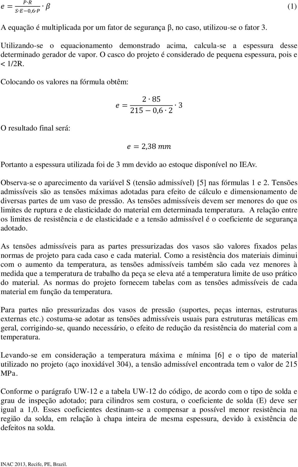 Colocando os valores na fórmula obtêm: O resultado final será: Portanto a espessura utilizada foi de 3 mm devido ao estoque disponível no IEAv.