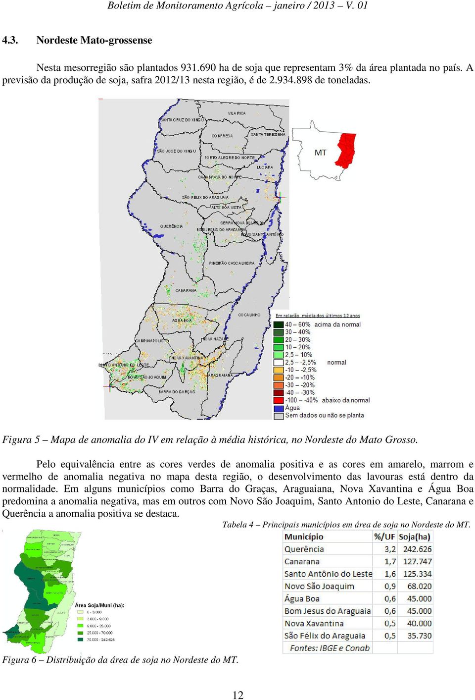 Pelo equivalência entre as cores verdes de anomalia positiva e as cores em amarelo, marrom e vermelho de anomalia negativa no mapa desta região, o desenvolvimento das lavouras está dentro da