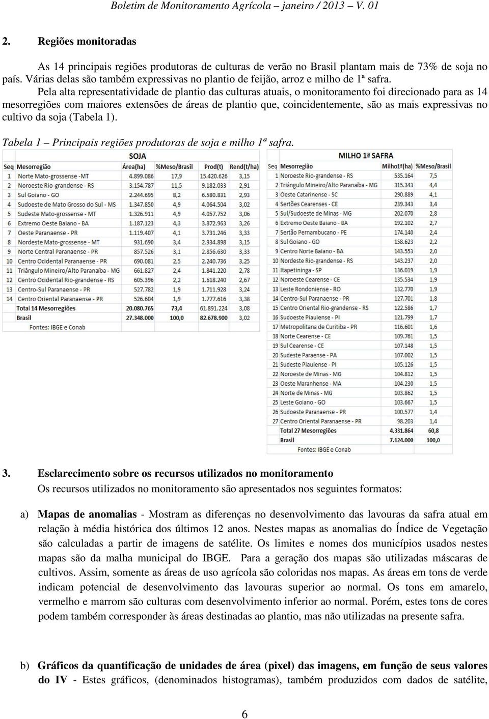 Pela alta representatividade de plantio das culturas atuais, o monitoramento foi direcionado para as 14 mesorregiões com maiores extensões de áreas de plantio que, coincidentemente, são as mais