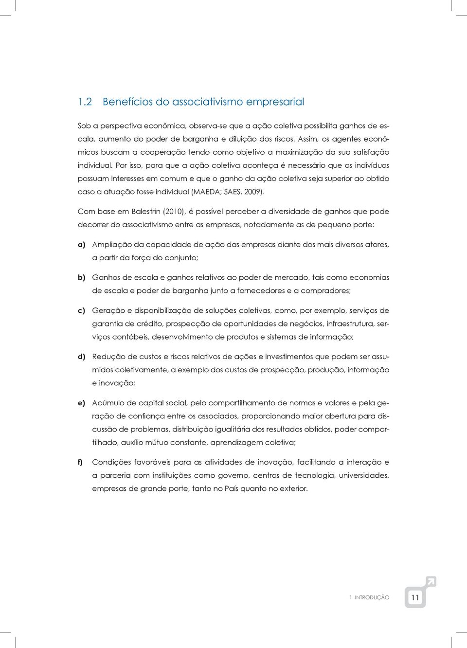 Por isso, para que a ação coletiva aconteça é necessário que os indivíduos possuam interesses em comum e que o ganho da ação coletiva seja superior ao obtido caso a atuação fosse individual (MAEDA;