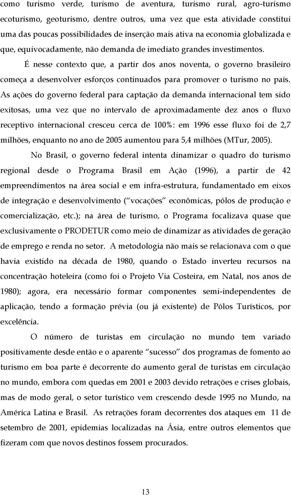 É nesse contexto que, a partir dos anos noventa, o governo brasileiro começa a desenvolver esforços continuados para promover o turismo no país.