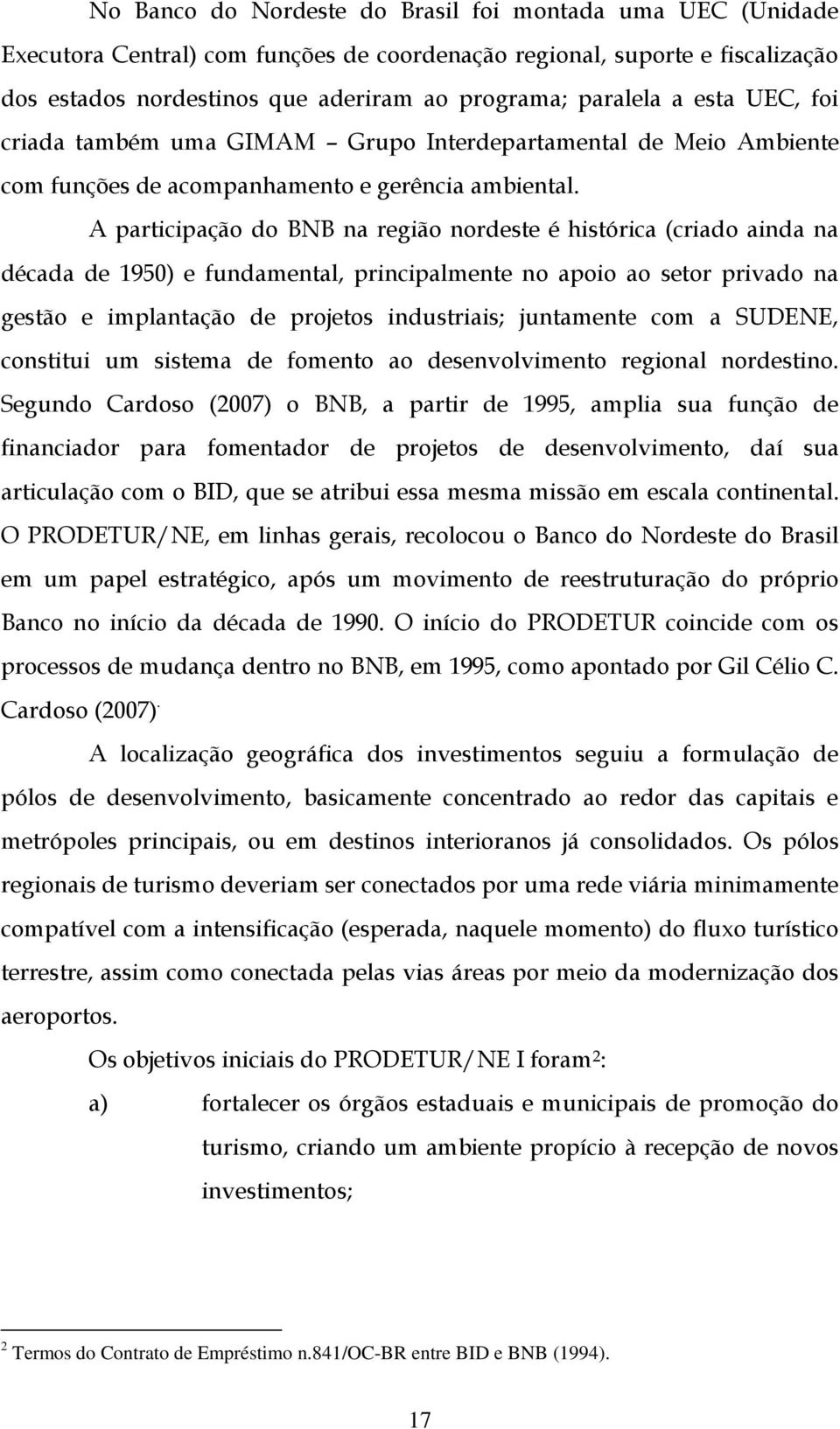 A participação do BNB na região nordeste é histórica (criado ainda na década de 1950) e fundamental, principalmente no apoio ao setor privado na gestão e implantação de projetos industriais;