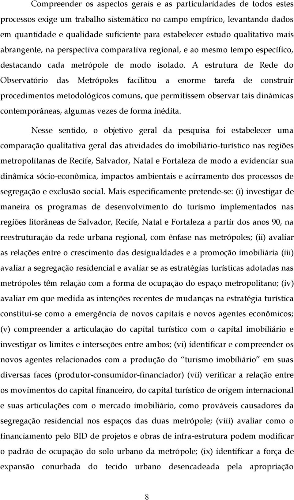 A estrutura de Rede do Observatório das Metrópoles facilitou a enorme tarefa de construir procedimentos metodológicos comuns, que permitissem observar tais dinâmicas contemporâneas, algumas vezes de