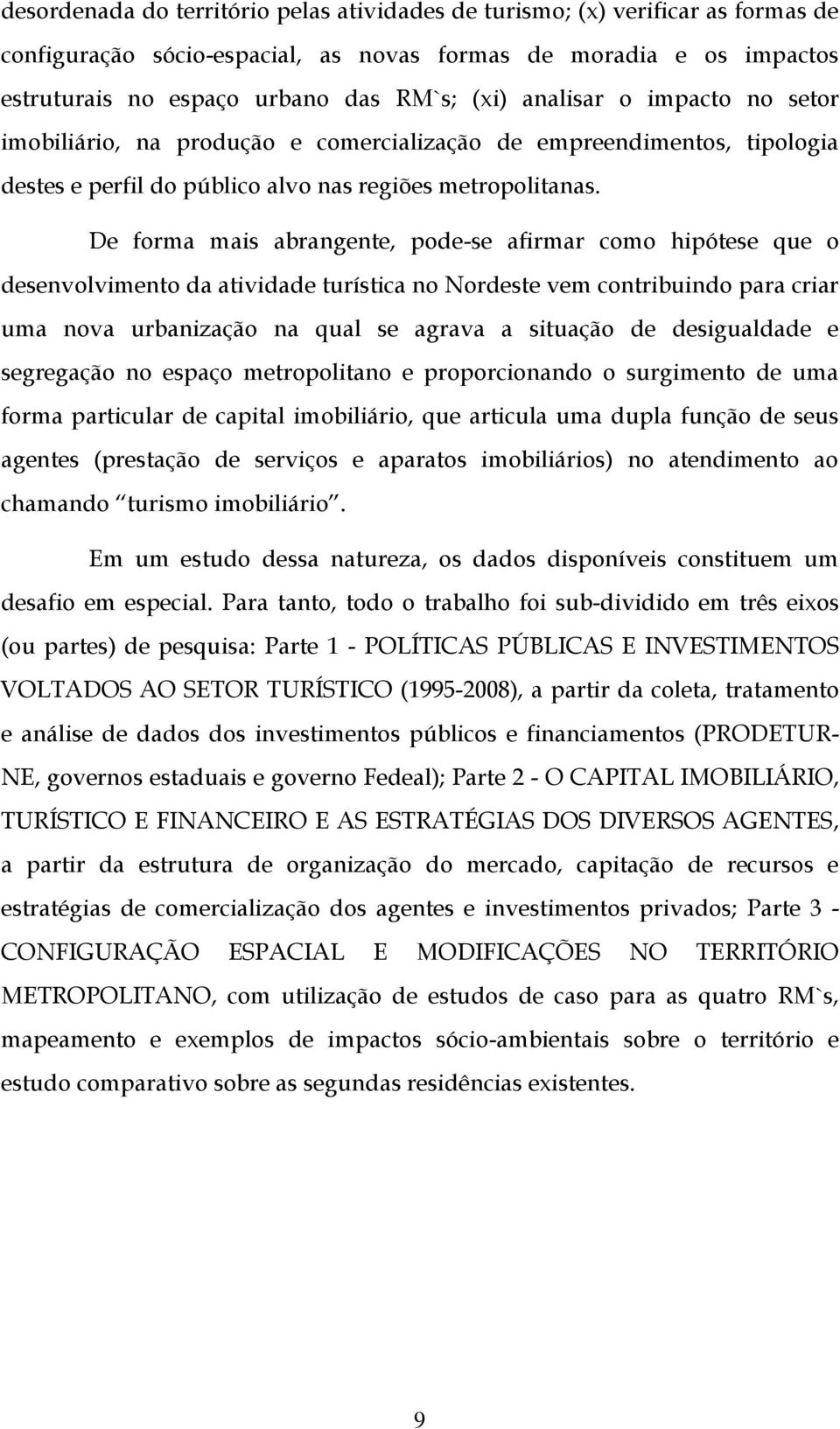 De forma mais abrangente, pode-se afirmar como hipótese que o desenvolvimento da atividade turística no Nordeste vem contribuindo para criar uma nova urbanização na qual se agrava a situação de