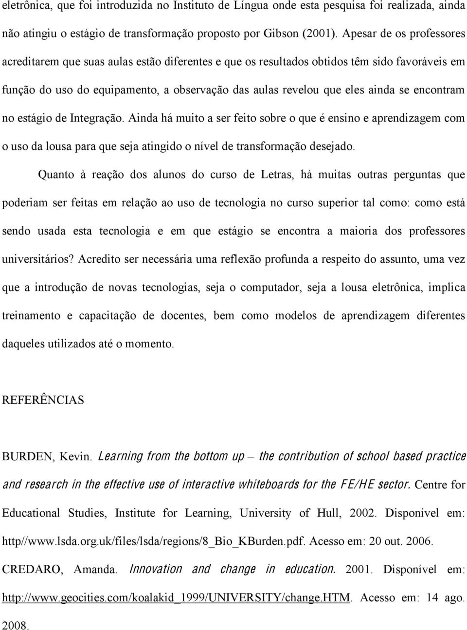 encontram no estágio de Integração. Ainda há muito a ser feito sobre o que é ensino e aprendizagem com o uso da lousa para que seja atingido o nível de transformação desejado.