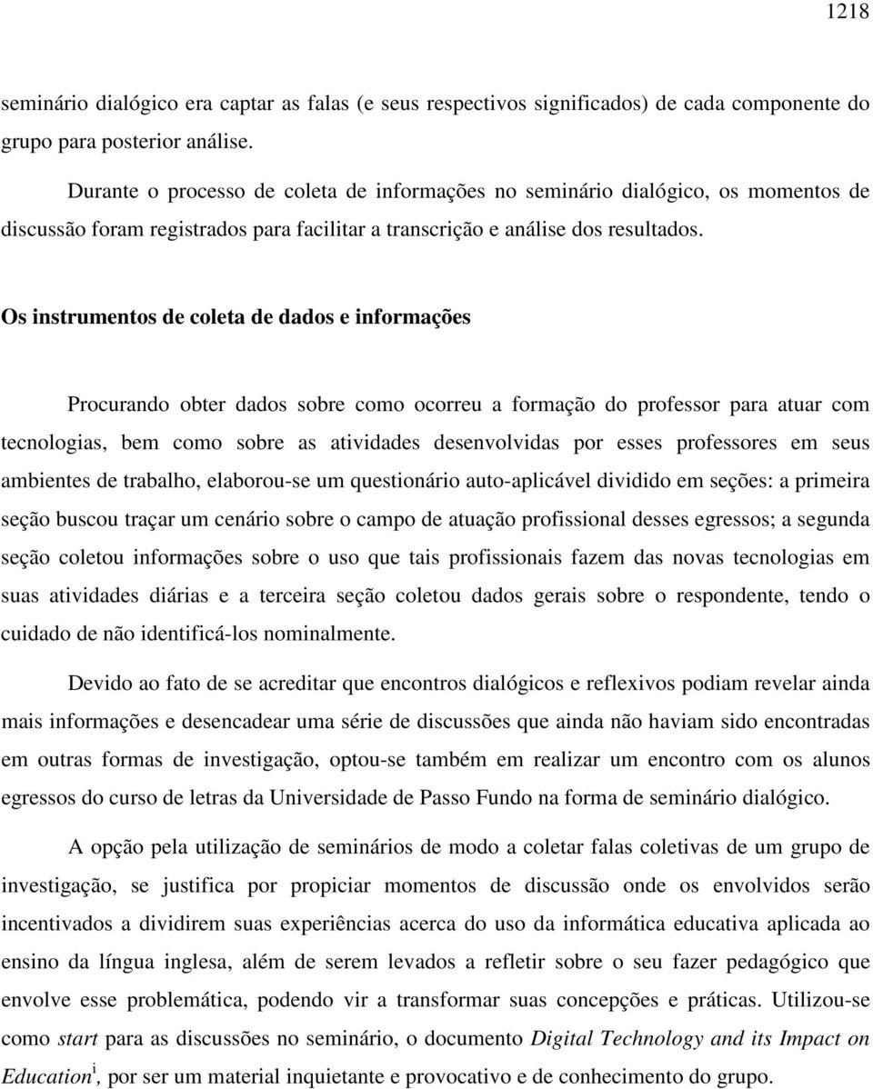 Os instrumentos de coleta de dados e informações Procurando obter dados sobre como ocorreu a formação do professor para atuar com tecnologias, bem como sobre as atividades desenvolvidas por esses