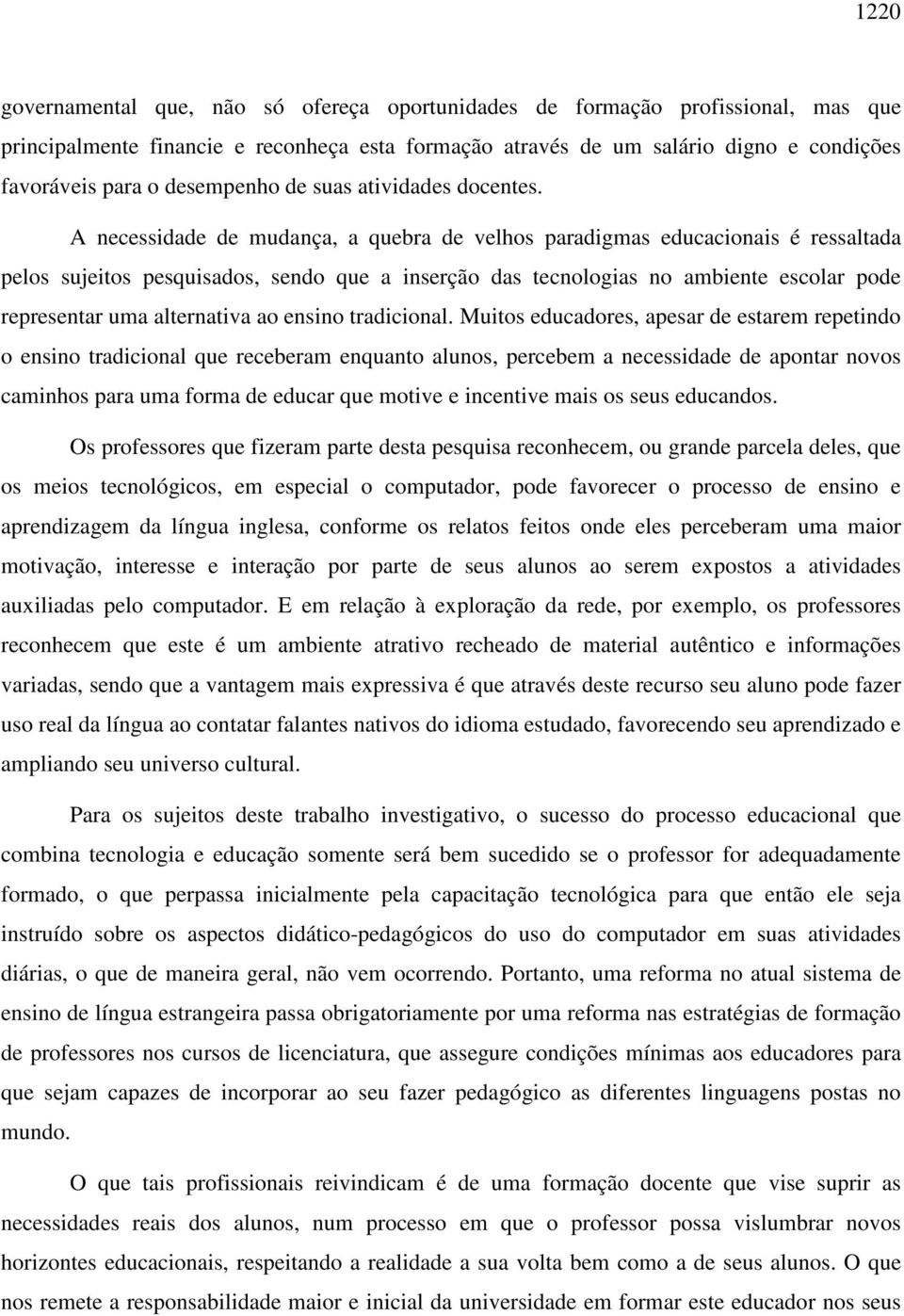 A necessidade de mudança, a quebra de velhos paradigmas educacionais é ressaltada pelos sujeitos pesquisados, sendo que a inserção das tecnologias no ambiente escolar pode representar uma alternativa