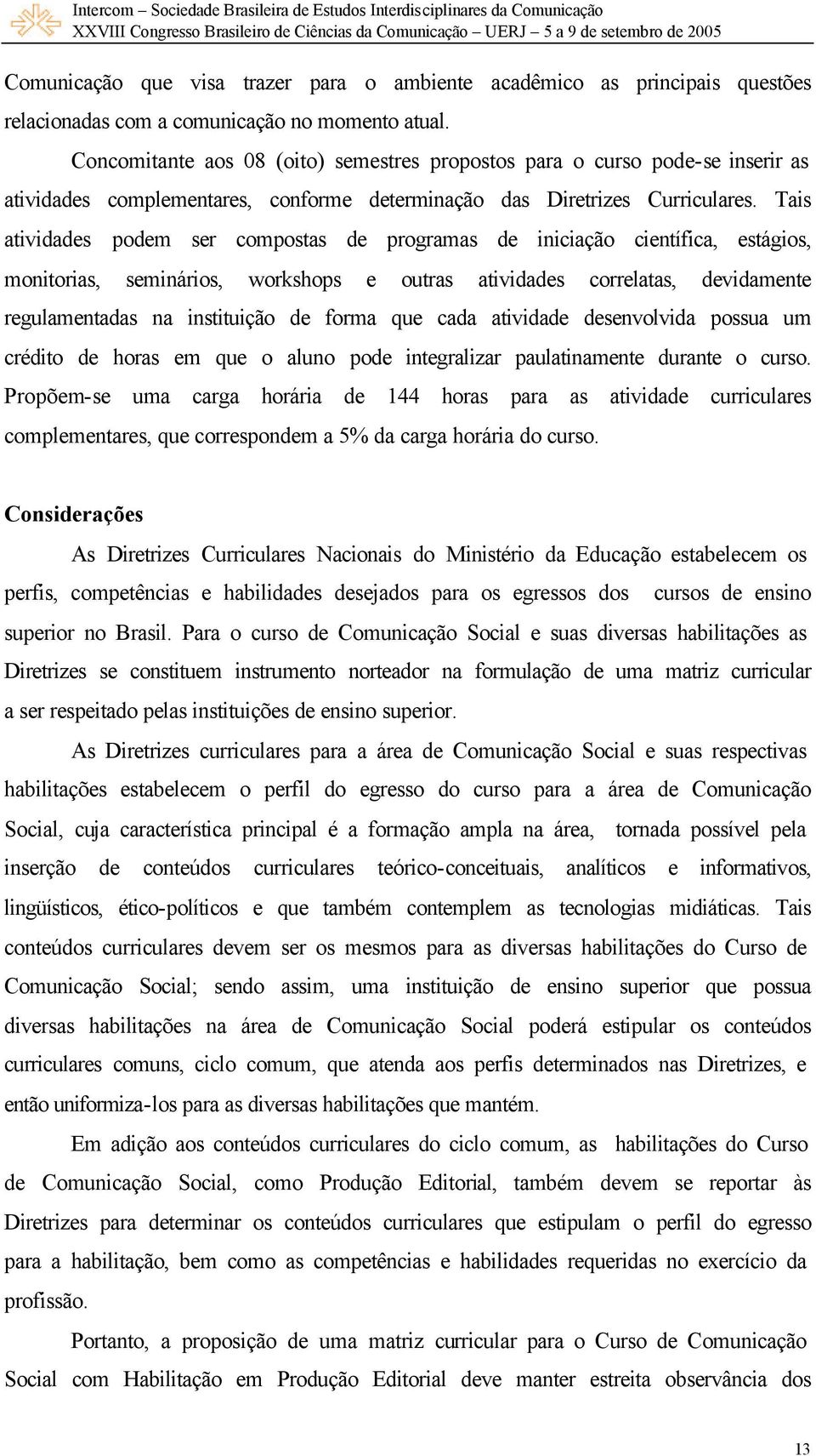 Tais atividades podem ser compostas de programas de iniciação científica, estágios, monitorias, seminários, workshops e outras atividades correlatas, devidamente regulamentadas na instituição de