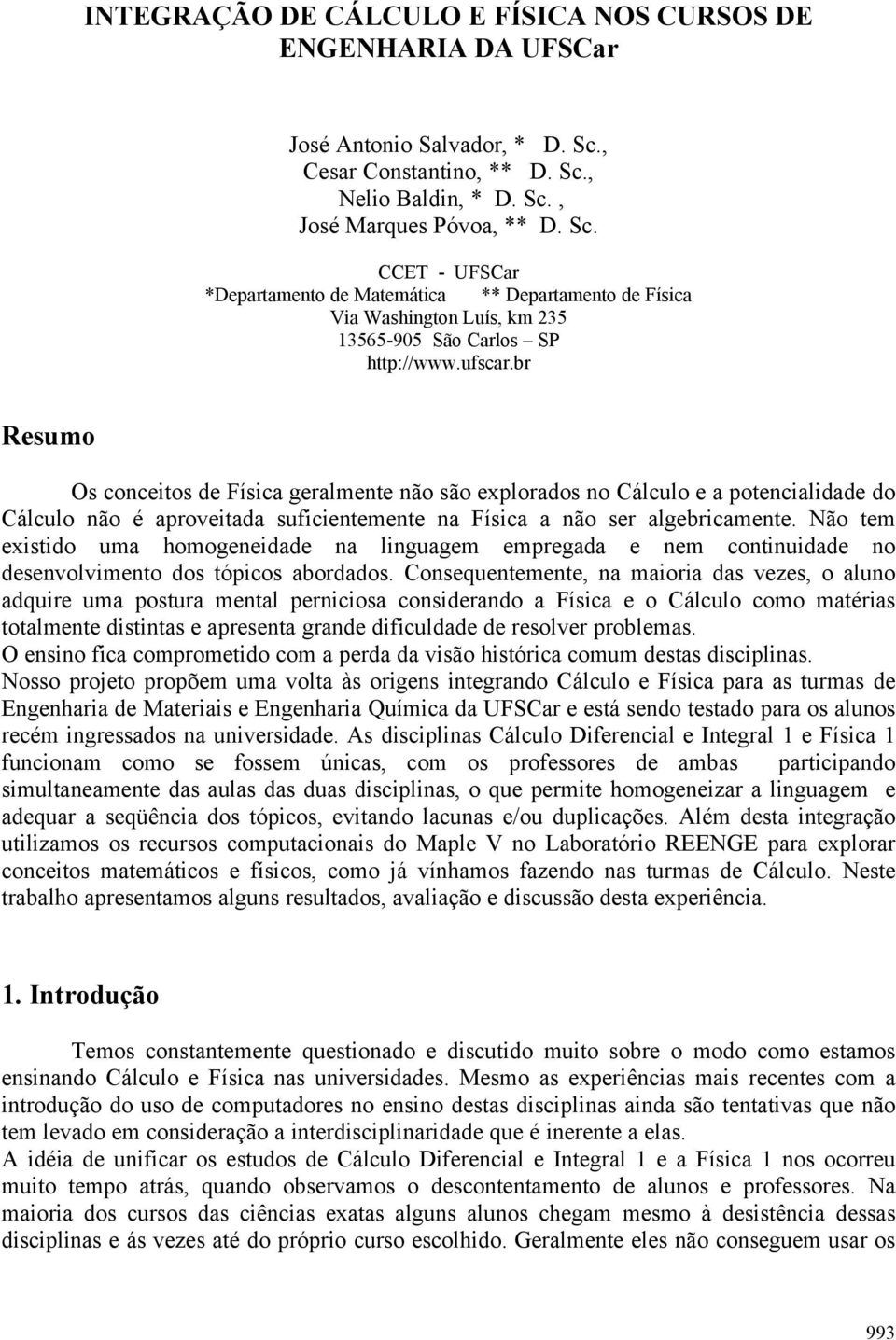 ufscar.br Resumo Os conceitos de Física geralmente não são explorados no Cálculo e a potencialidade do Cálculo não é aproveitada suficientemente na Física a não ser algebricamente.